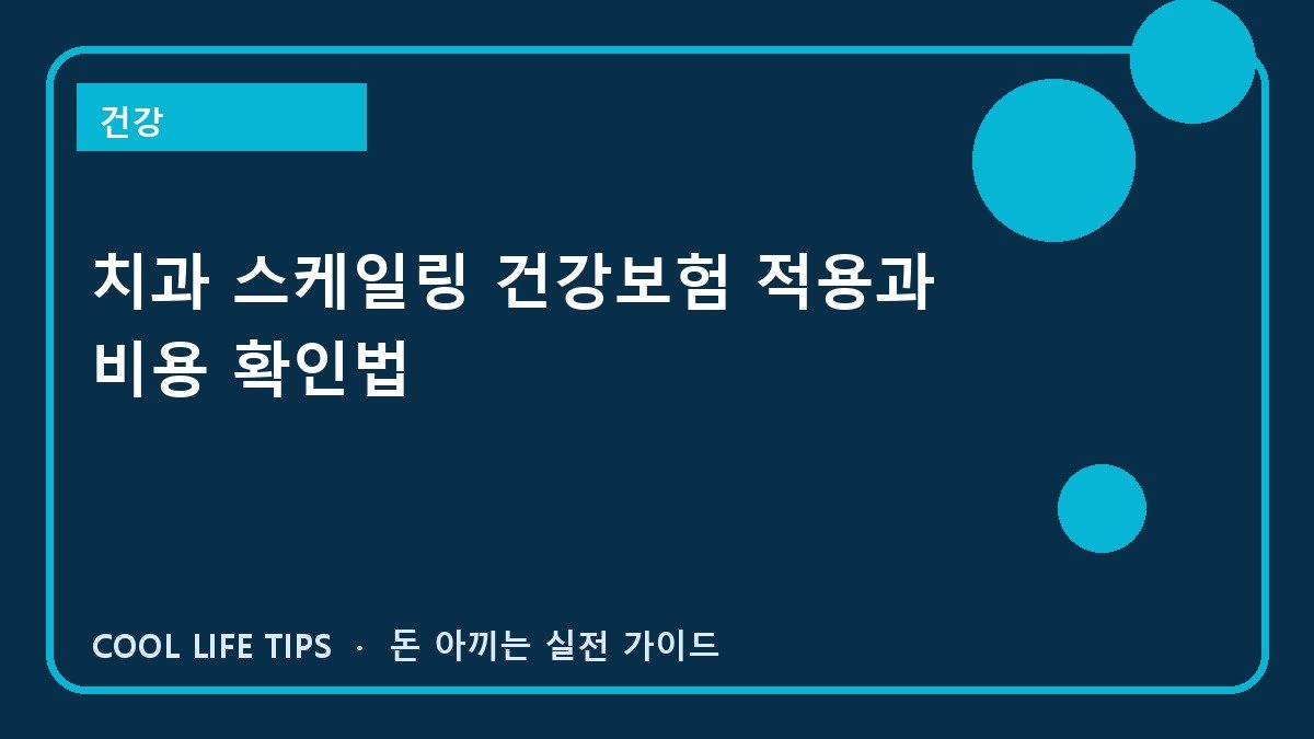 치과 스케일링 건강보험 적용과 비용 확인법