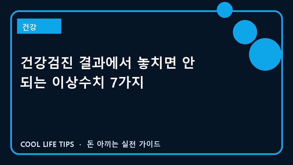 건강검진 결과에서 놓치면 안 되는 이상수치 7가지