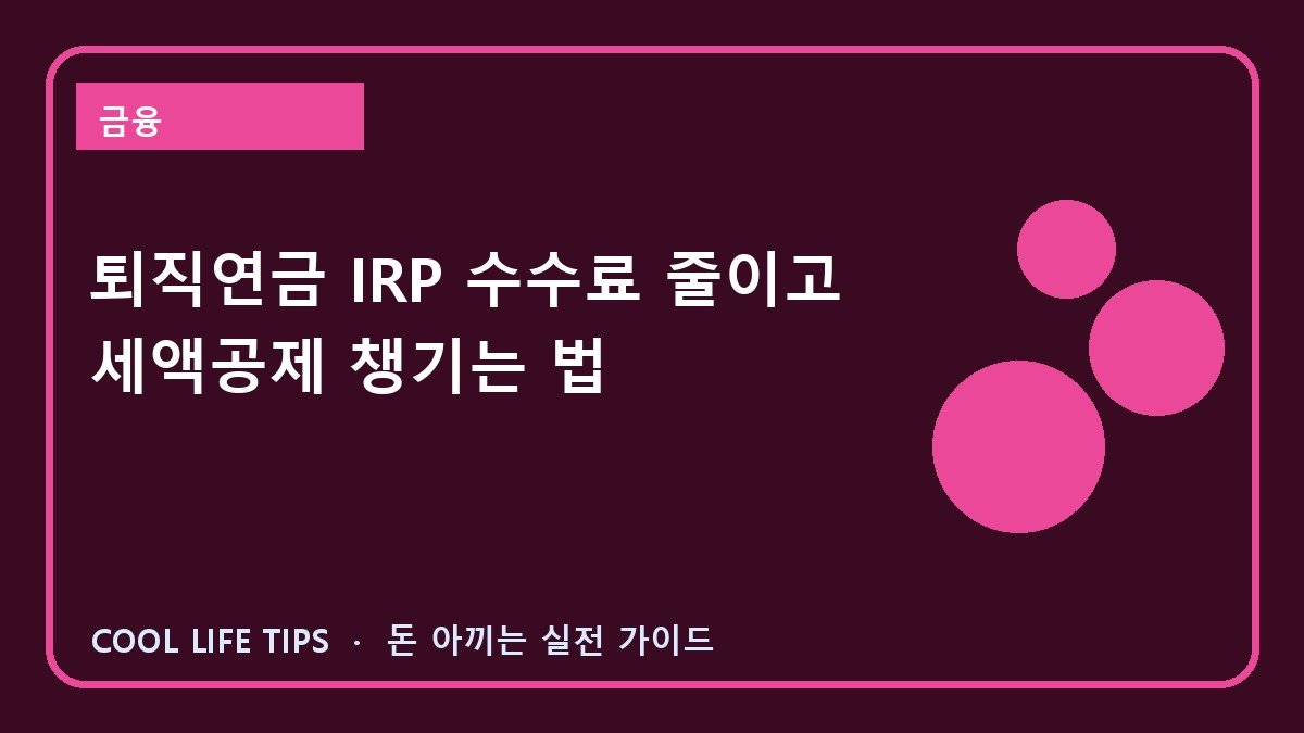 퇴직연금 IRP 수수료 줄이고 세액공제 챙기는 법